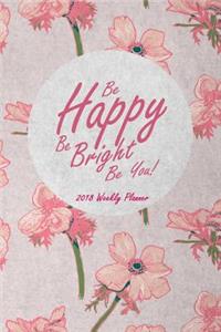 2018 Weekly Planner Be Happy Be Bright Be You!