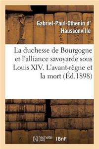 Duchesse de Bourgogne Et l'Alliance Savoyarde Sous Louis XIV. l'Avant-Règne Et La Mort