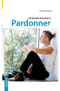 J'ai besoin d'arriver à pardonner
