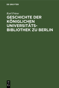 Geschichte Der Königlichen Universitäts-Bibliothek Zu Berlin