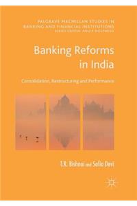 Banking Reforms in India: Consolidation, Restructuring and Performance