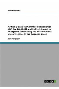 Critically evaluate Commission Regulation (EC) No. 1400/2002 and its likely impact on the system for retailing and distribution of motor vehicles in the European Union