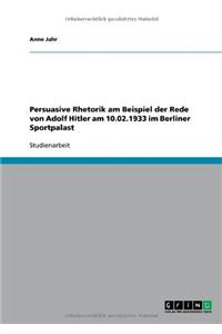 Persuasive Rhetorik am Beispiel der Rede von Adolf Hitler am 10.02.1933 im Berliner Sportpalast