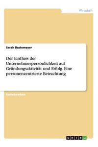 Der Einfluss der Unternehmerpersönlichkeit auf Gründungsaktivität und Erfolg. Eine personenzentrierte Betrachtung