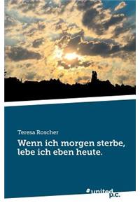 Wenn Ich Morgen Sterbe, Lebe Ich Eben Heute.