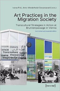 Art Practices in the Migration Society – Transcultural Strategies in Action at Brunnenpassage in Vienna: Transcultural Strategies in Action at Brunnenpassage in Vienna