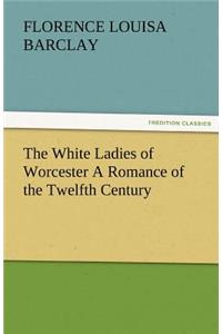 White Ladies of Worcester a Romance of the Twelfth Century