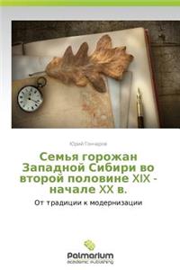 Sem'ya Gorozhan Zapadnoy Sibiri Vo Vtoroy Polovine XIX - Nachale XX V.