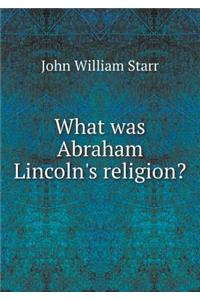 What Was Abraham Lincoln's Religion?