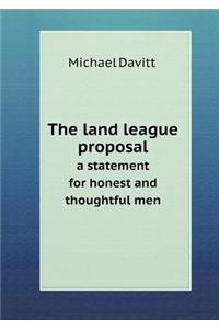 The Land League Proposal a Statement for Honest and Thoughtful Men