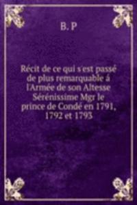 Recit de ce qui s'est passe de plus remarquable a l'Armee de son Altesse Serenissime Mgr le prince de Conde en 1791, 1792 et 1793