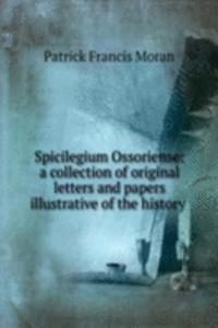 Spicilegium Ossoriense: a collection of original letters and papers illustrative of the history .