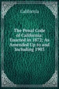 Penal Code of California: Enacted in 1872; As Amended Up to and Including 1903