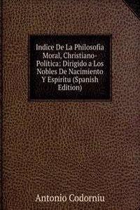 Indice De La Philosofia Moral, Christiano-Politica: Dirigido a Los Nobles De Nacimiento Y Espiritu (Spanish Edition)