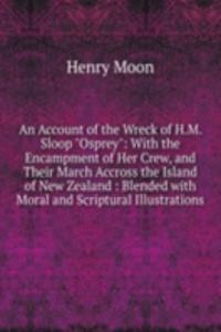 Account of the Wreck of H.M. Sloop "Osprey": With the Encampment of Her Crew, and Their March Accross the Island of New Zealand : Blended with Moral and Scriptural Illustrations