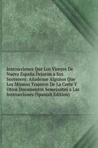 Instrucciones Que Los Vireyes De Nueva Espana Dejaron a Sus Sucesores: Anadense Algunos Que Los Mismos Trajeron De La Corte Y Otros Documentos Semejantes a Las Instrucciones (Spanish Edition)