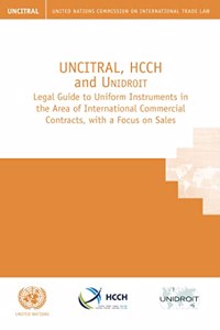 Uncitral, Hcch and Unidroit Legal Guide to Uniform Instruments in the Area of International Commercial Contracts, with a Focus on Sales