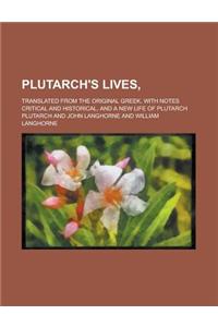 Plutarch's Lives; Translated from the Original Greek, with Notes Critical and Historical, and a New Life of Plutarch
