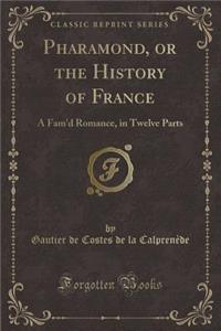Pharamond, or the History of France: A Fam'd Romance, in Twelve Parts (Classic Reprint)