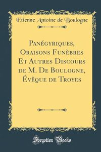 Panégyriques, Oraisons Funèbres Et Autres Discours de M. De Boulogne, Évêque de Troyes (Classic Reprint)