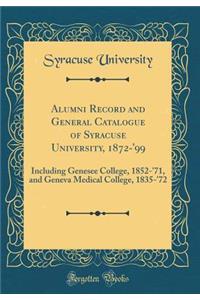 Alumni Record and General Catalogue of Syracuse University, 1872-'99: Including Genesee College, 1852-'71, and Geneva Medical College, 1835-'72 (Classic Reprint)