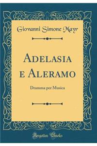 Adelasia e Aleramo: Dramma per Musica (Classic Reprint)