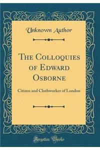 The Colloquies of Edward Osborne: Citizen and Clothworker of London (Classic Reprint)