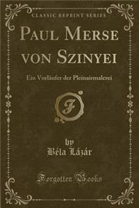 Paul Merse Von Szinyei: Ein VorlÃ¤ufer Der Pleinairmalerei (Classic Reprint)