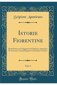 Istorie Fiorentine, Vol. 5: Parte Prima Con l'Aggiunte Di Scipione Ammirato Il Giovane, Contrassegnate in Carattere Corsivo (Classic Reprint): Parte Prima Con l'Aggiunte Di Scipione Ammirato Il Giovane, Contrassegnate in Carattere Corsivo (Classic Reprint)