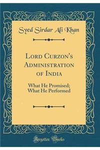 Lord Curzon's Administration of India: What He Promised; What He Performed (Classic Reprint)