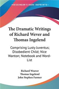 Dramatic Writings of Richard Wever and Thomas Ingelend: Comprising Lusty Juventus; Disobedient Child; Nice Wanton; Notebook and Word-List