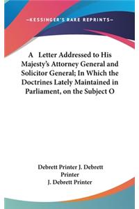 A Letter Addressed to His Majesty's Attorney General and Solicitor General; In Which the Doctrines Lately Maintained in Parliament, on the Subject O