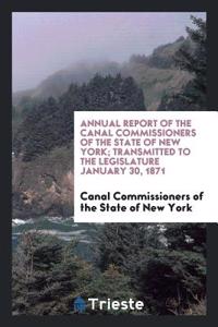Annual Report of the Canal Commissioners of the State of New York; Transmitted to the Legislature January 30, 1871