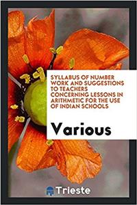 Syllabus of Number Work and Suggestions to Teachers Concerning Lessons in Arithmetic for the Use of Indian Schools