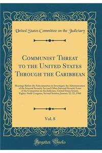 Communist Threat to the United States Through the Caribbean, Vol. 8: Hearings Before the Subcommittee to Investigate the Administration of the Internal Security ACT and Other Internal Security Laws of the Committee on the Judiciary, United States S