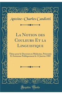 La Notion Des Couleurs Et La Linguistique: Thï¿½se Pour Le Doctorat En Mï¿½decine, PRï¿½sentï¿½e Et Soutenue Publiquement Le 11 Janvier 1905 (Classic Reprint)