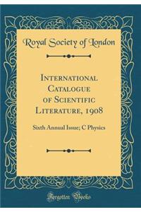 International Catalogue of Scientific Literature, 1908: Sixth Annual Issue; C Physics (Classic Reprint)