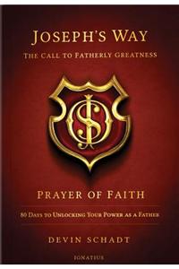 Joseph's Way: The Call to Fatherly Greatness: Prayer of Faith: 80 Days to Unlocking Your Power as a Father: Prayer of Faith: 80 Days to Unlocking Your Power As a Father