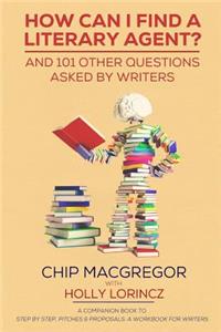 How Can I Find A Literary Agent?: And 101 Other Questions Asked By Writers