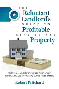 Reluctant Landlord's Guide to Profitable Real Estate Property