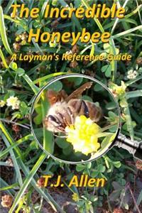 Incredible Honeybee...A Layman's Reference Guide