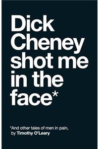 Dick Cheney Shot Me in the Face