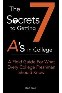 7 Secrets to Getting A's in College: A Field Guide For What Every College Freshman Should Know