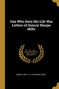 One Who Gave His Life War Letters of Quincy Sharpe Mills