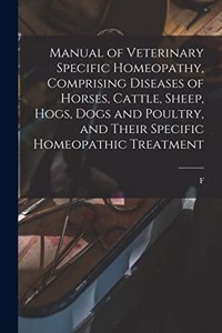 Manual of Veterinary Specific Homeopathy, Comprising Diseases of Horses, Cattle, Sheep, Hogs, Dogs and Poultry, and Their Specific Homeopathic Treatment