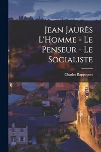 Jean Jaurès L'Homme - Le Penseur - Le Socialiste