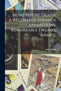 Signs Before Death. A Record of Strange Apparitions, Remarkable Dreams, &c