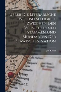 Ueber Die Literarische Wechselseitigkeit Zwischen Den Verschiedenen Stämmen Und Mundarten Der Slawischen Nation