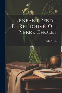 L'enfant Perdu Et Retrouvé, Ou, Pierre Cholet