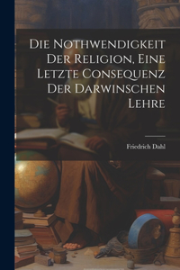 Die Nothwendigkeit Der Religion, Eine Letzte Consequenz Der Darwinschen Lehre